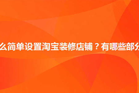 怎么簡單設(shè)置淘寶裝修店鋪？有哪些部分？