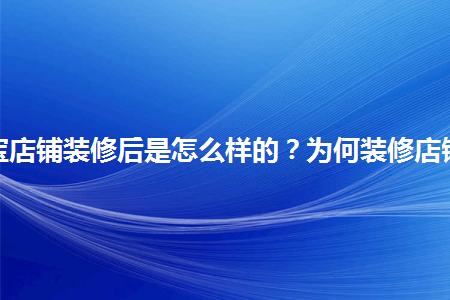 淘寶店鋪裝修后是怎么樣的？為何裝修店鋪？