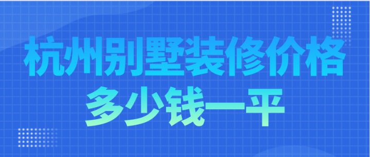 杭州別墅裝修價(jià)格多少錢一平，杭州別墅裝修費(fèi)用明細(xì)