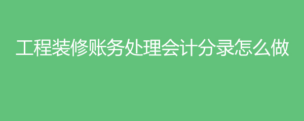 工程裝修賬務(wù)處理會(huì)計(jì)分錄怎么做