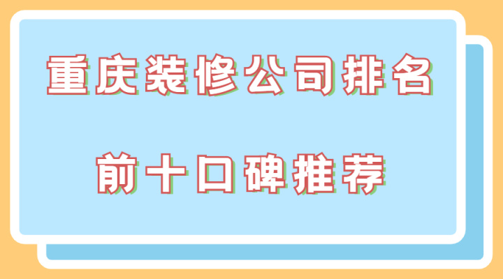 2022年重慶裝修公司排名前十(口碑推薦）