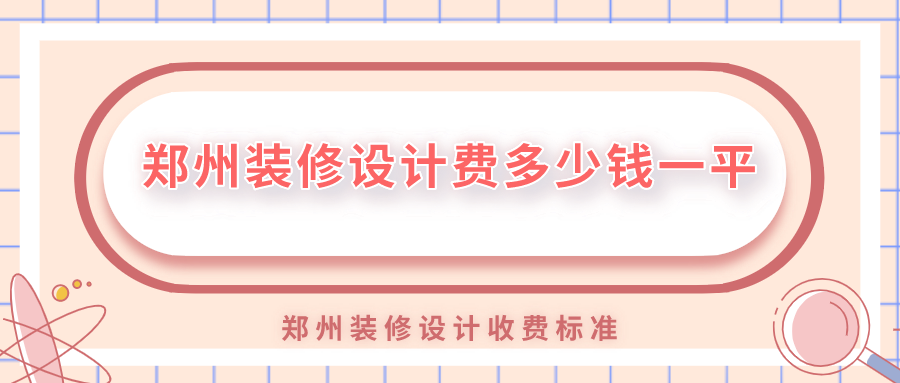 鄭州裝修設(shè)計(jì)費(fèi)多少錢(qián)一平？鄭州裝修設(shè)計(jì)收費(fèi)標(biāo)準(zhǔn)