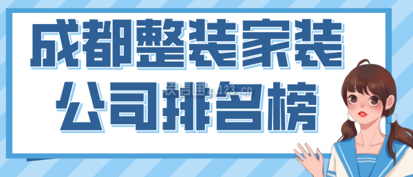 成都整裝家裝公司排名榜，2022成都口碑好的裝修公司