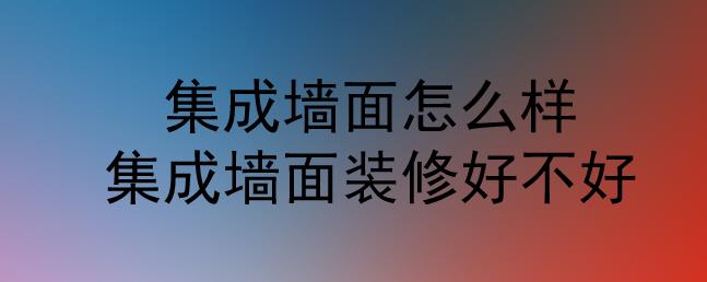 集成墻面怎么樣？集成墻面裝修好不好？