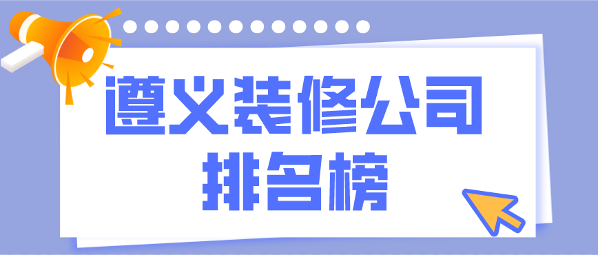 遵義裝修公司排行榜，遵義裝修公司哪家好